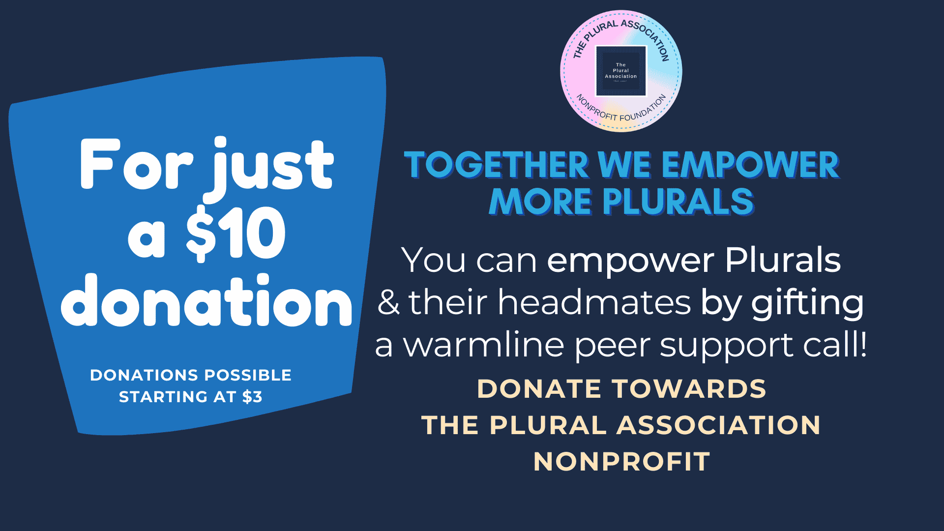 Image: For just a $10 donation! Together we empower more Plurals! You can empower Plurals and their Headmates by gifting a warmline peer support call! Donate towards the plural association nonprofit