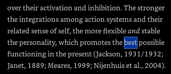 The stronger the integrations among action systems and their related sense of self, the more flexible and stable the personality, which promotes the best possible functioning in the present (Jackson, 1931/1932; Janet, 1889; Meares, 1999; Nijenhuis et al., 2004.)