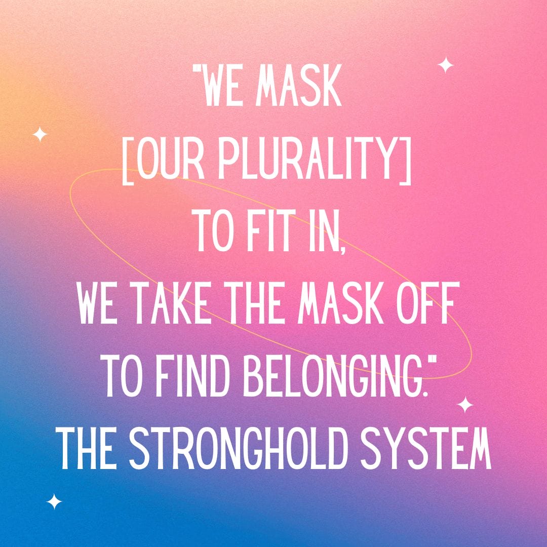 ‘’We mask [our Plurality] to fit in, we take the mask off to find belonging.’’ The Stronghold System