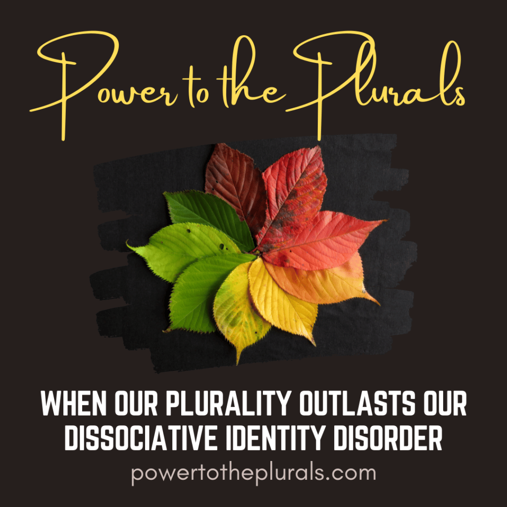 Image showing a brown background with different colored leaves in a circle. On top it says power to the plurals and at the bottom it says When our Plurality outlasts our DIssociative Identity Disorder