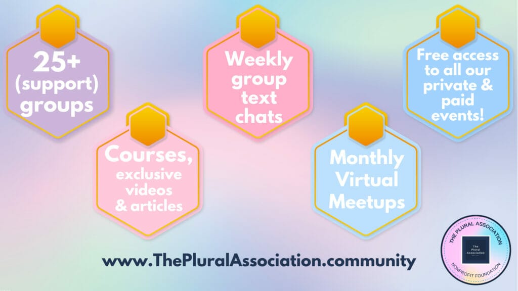The plural Association Community provides 25+ support groups, access to our courses, exclusive videos & articles, weekly group text chats, monthly virtual meetups & free access to all our private & paid events. Visit https://www.thepluralassociation.community for more information.